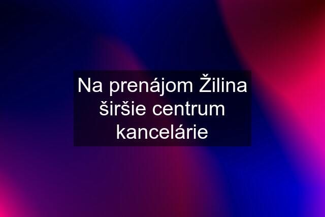 Na prenájom Žilina širšie centrum kancelárie