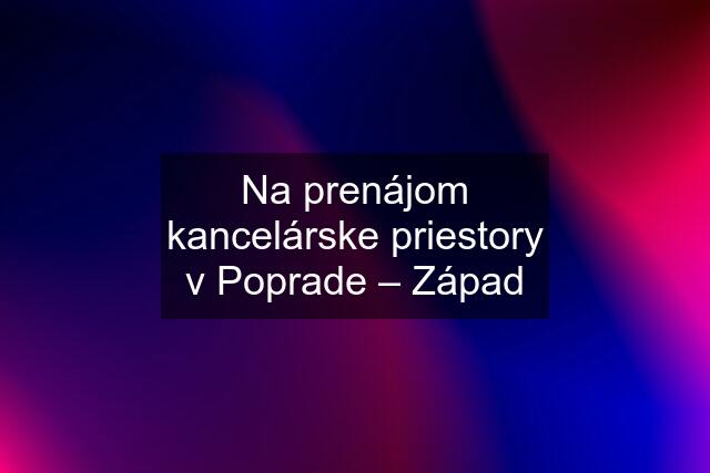 Na prenájom kancelárske priestory v Poprade – Západ