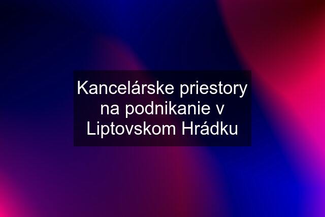 Kancelárske priestory na podnikanie v Liptovskom Hrádku