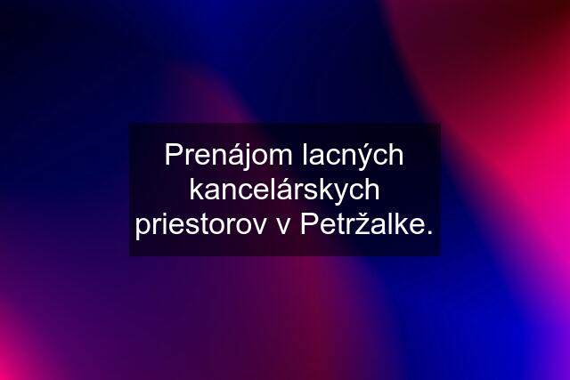 Prenájom lacných kancelárskych priestorov v Petržalke.