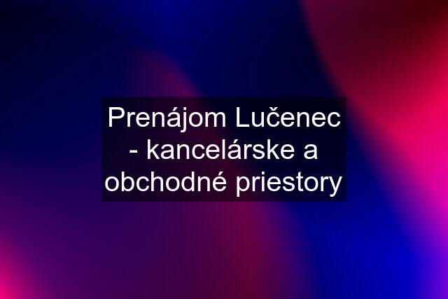 Prenájom Lučenec - kancelárske a obchodné priestory