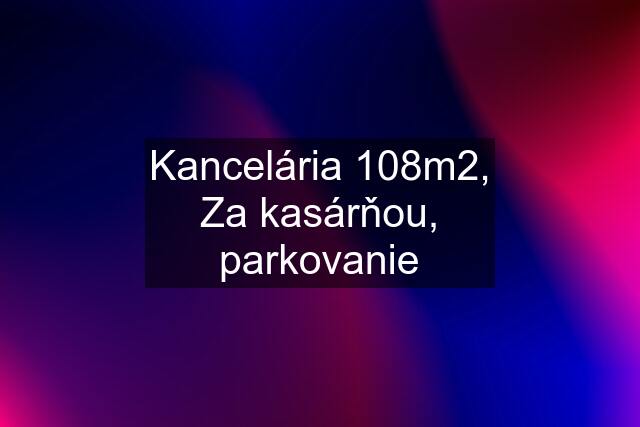 Kancelária 108m2, Za kasárňou, parkovanie