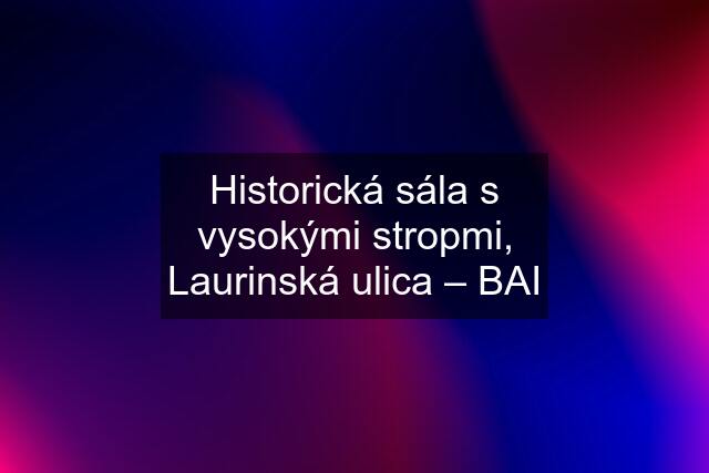 Historická sála s vysokými stropmi, Laurinská ulica – BAI