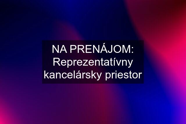 NA PRENÁJOM: Reprezentatívny kancelársky priestor