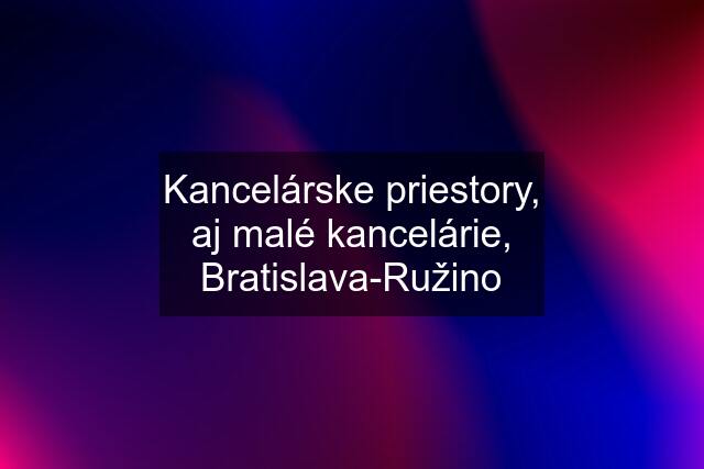 Kancelárske priestory, aj malé kancelárie, Bratislava-Ružino