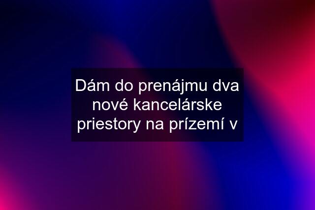 Dám do prenájmu dva nové kancelárske priestory na prízemí v