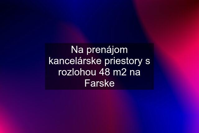 Na prenájom kancelárske priestory s rozlohou 48 m2 na Farske