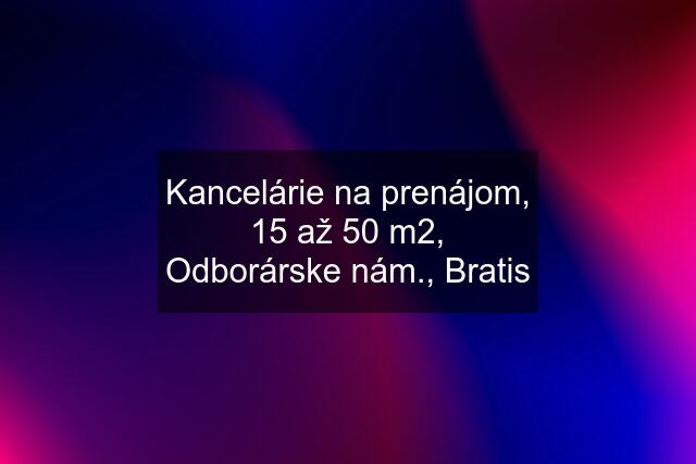 Kancelárie na prenájom, 15 až 50 m2, Odborárske nám., Bratis