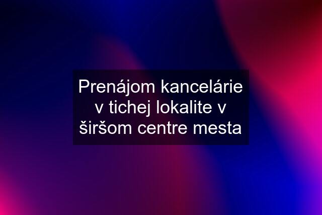 Prenájom kancelárie v tichej lokalite v širšom centre mesta