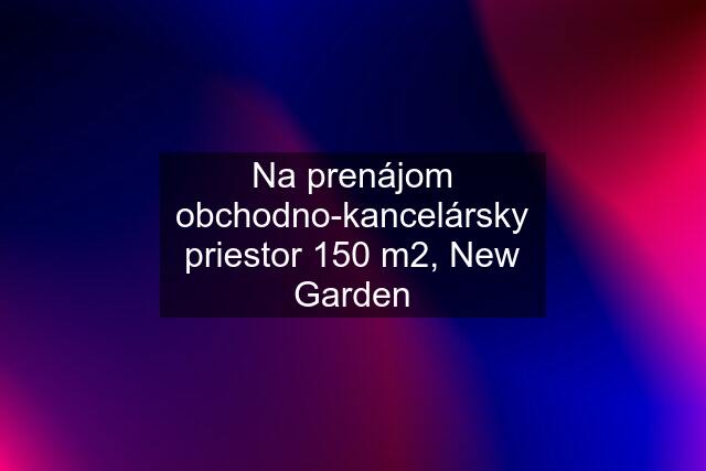 Na prenájom obchodno-kancelársky priestor 150 m2, New Garden