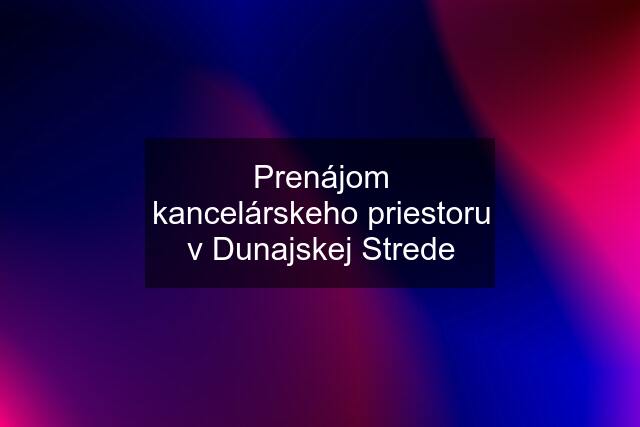 Prenájom kancelárskeho priestoru v Dunajskej Strede