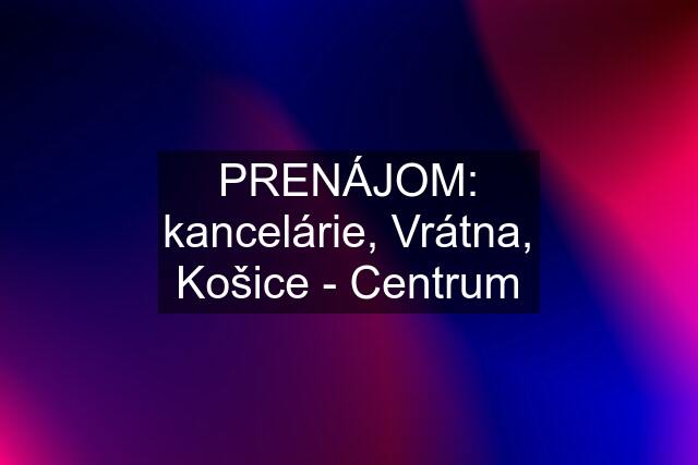 PRENÁJOM: kancelárie, Vrátna, Košice - Centrum