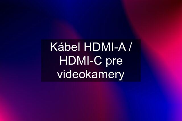 Kábel HDMI-A / HDMI-C pre videokamery