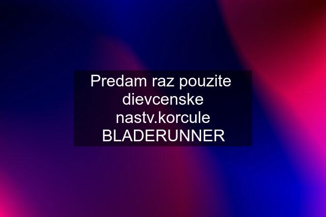 Predam raz pouzite  dievcenske nastv.korcule BLADERUNNER