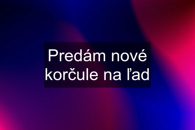 Predám nové korčule na ľad