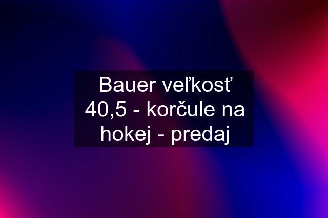 Bauer veľkosť 40,5 - korčule na hokej - predaj