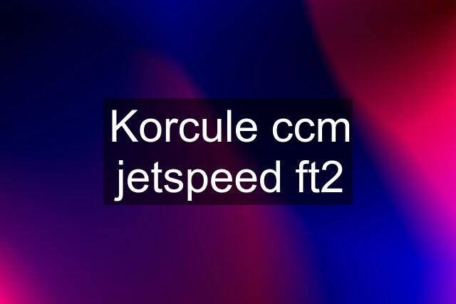 Korcule ccm jetspeed ft2