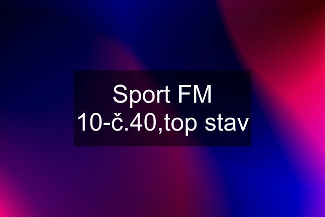 Sport FM 10-č.40,top stav