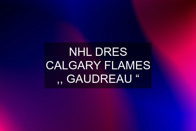 NHL DRES CALGARY FLAMES ,, GAUDREAU “