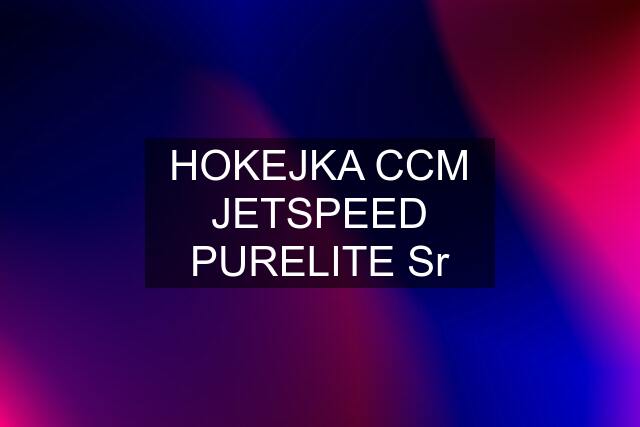 HOKEJKA CCM JETSPEED PURELITE Sr