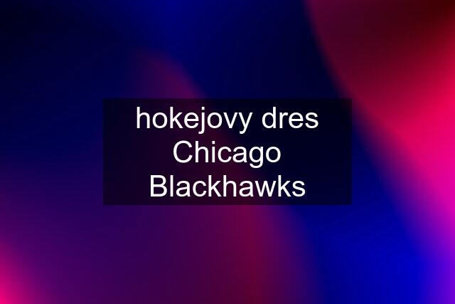 hokejovy dres Chicago Blackhawks