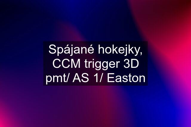 Spájané hokejky, CCM trigger 3D pmt/ AS 1/ Easton