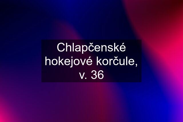 Chlapčenské hokejové korčule, v. 36