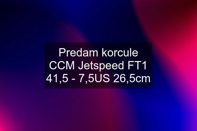 Predam korcule CCM Jetspeed FT1 41,5 - 7,5US 26,5cm