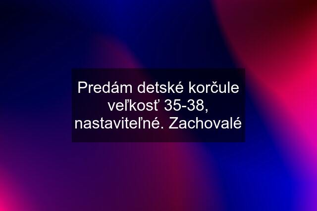 Predám detské korčule veľkosť 35-38, nastaviteľné. Zachovalé