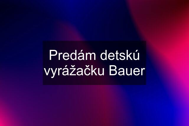 Predám detskú vyrážačku Bauer