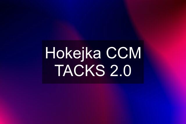 Hokejka CCM TACKS 2.0