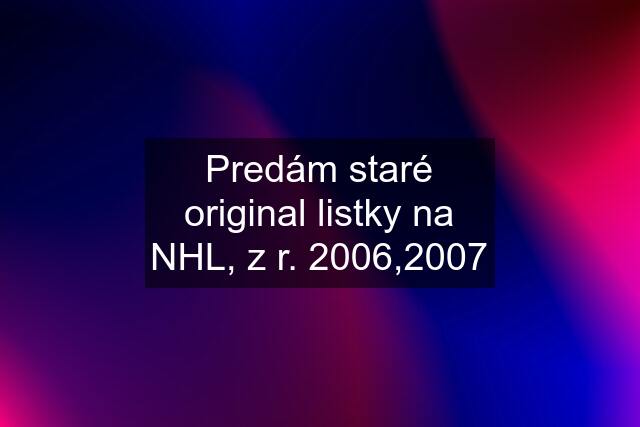 Predám staré original listky na NHL, z r. 2006,2007