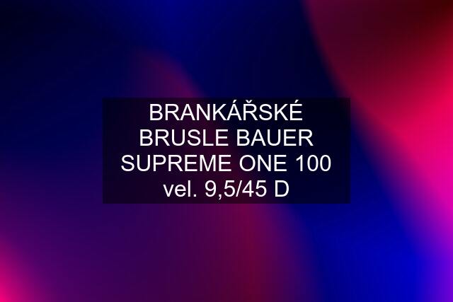 BRANKÁŘSKÉ BRUSLE BAUER SUPREME ONE 100 vel. 9,5/45 D