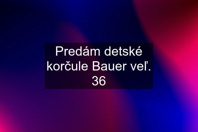 Predám detské korčule Bauer veľ. 36