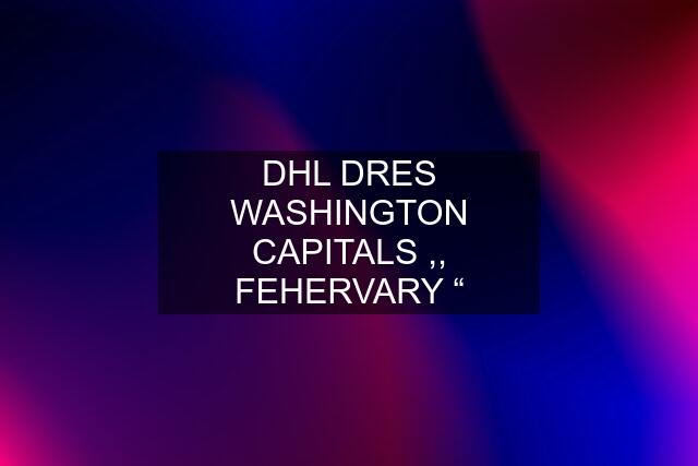 DHL DRES WASHINGTON CAPITALS ,, FEHERVARY “