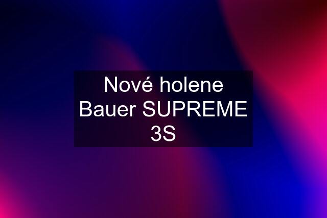 Nové holene Bauer SUPREME 3S