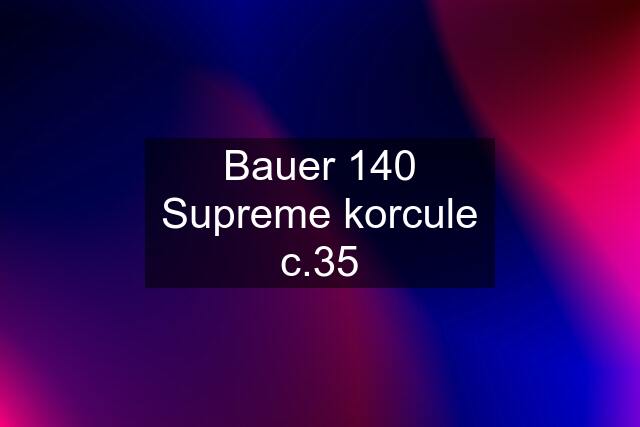 Bauer 140 Supreme korcule c.35