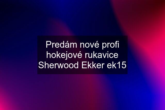 Predám nové profi hokejové rukavice Sherwood Ekker ek15