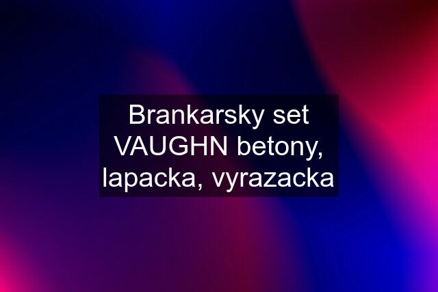 Brankarsky set VAUGHN betony, lapacka, vyrazacka