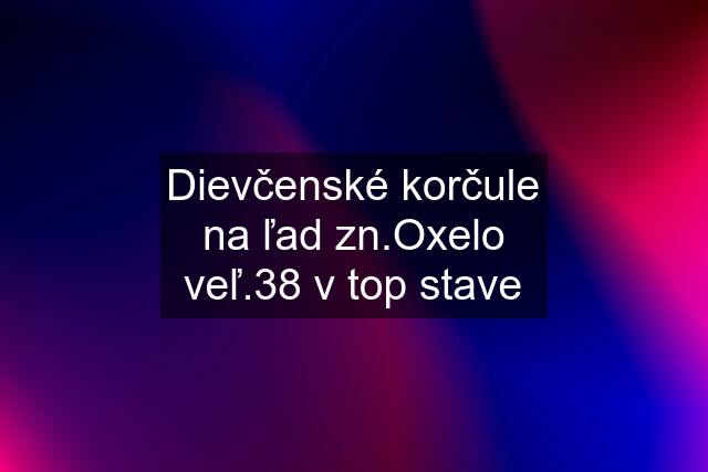 Dievčenské korčule na ľad zn.Oxelo veľ.38 v top stave