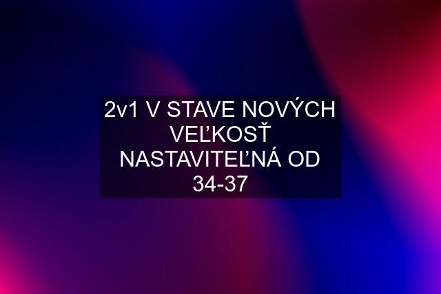 2v1 V STAVE NOVÝCH VEĽKOSŤ NASTAVITEĽNÁ OD 34-37