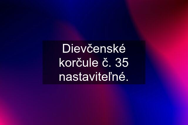 Dievčenské korčule č. 35 nastaviteľné.