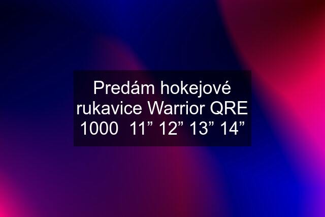 Predám hokejové rukavice Warrior QRE 1000  11” 12” 13” 14”