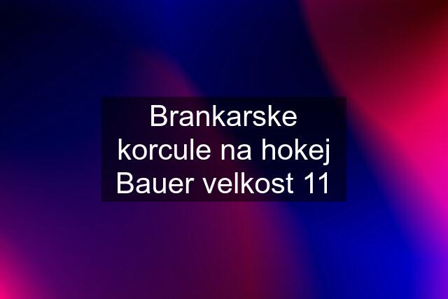 Brankarske korcule na hokej Bauer velkost 11