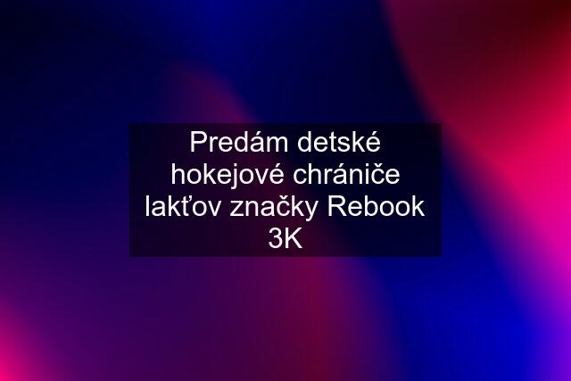 Predám detské hokejové chrániče lakťov značky Rebook 3K