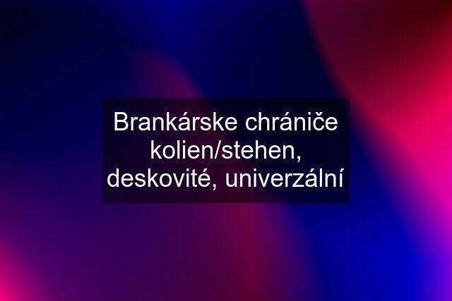 Brankárske chrániče kolien/stehen, deskovité, univerzální