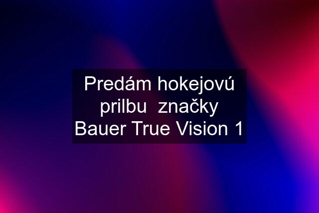 Predám hokejovú prilbu  značky Bauer True Vision 1