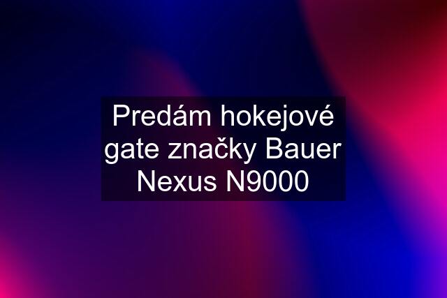 Predám hokejové gate značky Bauer Nexus N9000