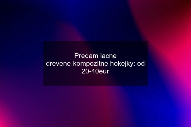 Predam lacne drevene-kompozitne hokejky: od 20-40eur