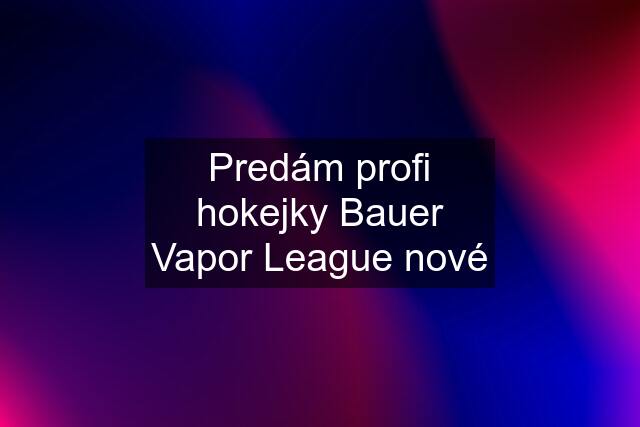 Predám profi hokejky Bauer Vapor League nové